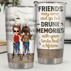 Friends May Come & Go. But Drunk Memories With Your Besties Last A Lifetime - Bestie Personalized Custom Tumbler - Gift For Best Friends. BFF. Sisters