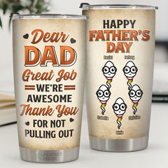 Dear Dad. Thank You For Not Pulling Out - Family Personalized Custom Tumbler - Father's Day. Birthday Gift For Dad