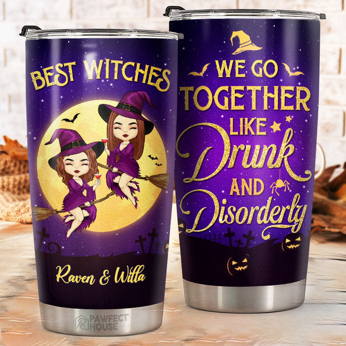 We Go Together Like Drunk And Disorderly - Personalized Witch Tumbler - Gift For Witches. Bestie. Best Friend. Sister. Birthday Gift For Bestie And Friend. Halloween Gift