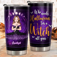 Who Needs Halloween I'm A Witch All The Year - Personalized Witch Tumbler - Gift For Witches. Gift For Yourself. Halloween Gift