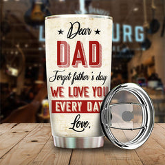 Dear Dad. Forget Father's Day. We Love You Every Day - Gift For Father's Day - Personalized Tumbler