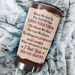 The Thing Which Will Matter Is That I Had You And You Had Me - Gift For Couples. Personalized Tumbler