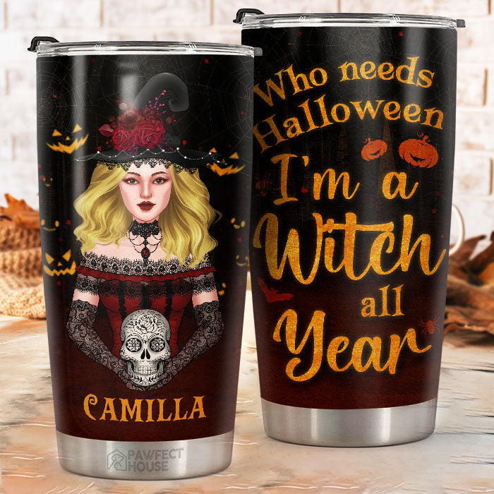 Who Needs Halloween. I'm A Witch All Year - Personalized Tumbler - Gift For Yourself. Halloween Gift