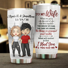 To My Wife. What Will Matter Is That I Had You And You Had Me - Gift For Couples. Personalized Tumbler