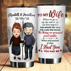 To My Wife. What Will Matter Is That I Had You And You Had Me - Gift For Couples. Personalized Tumbler