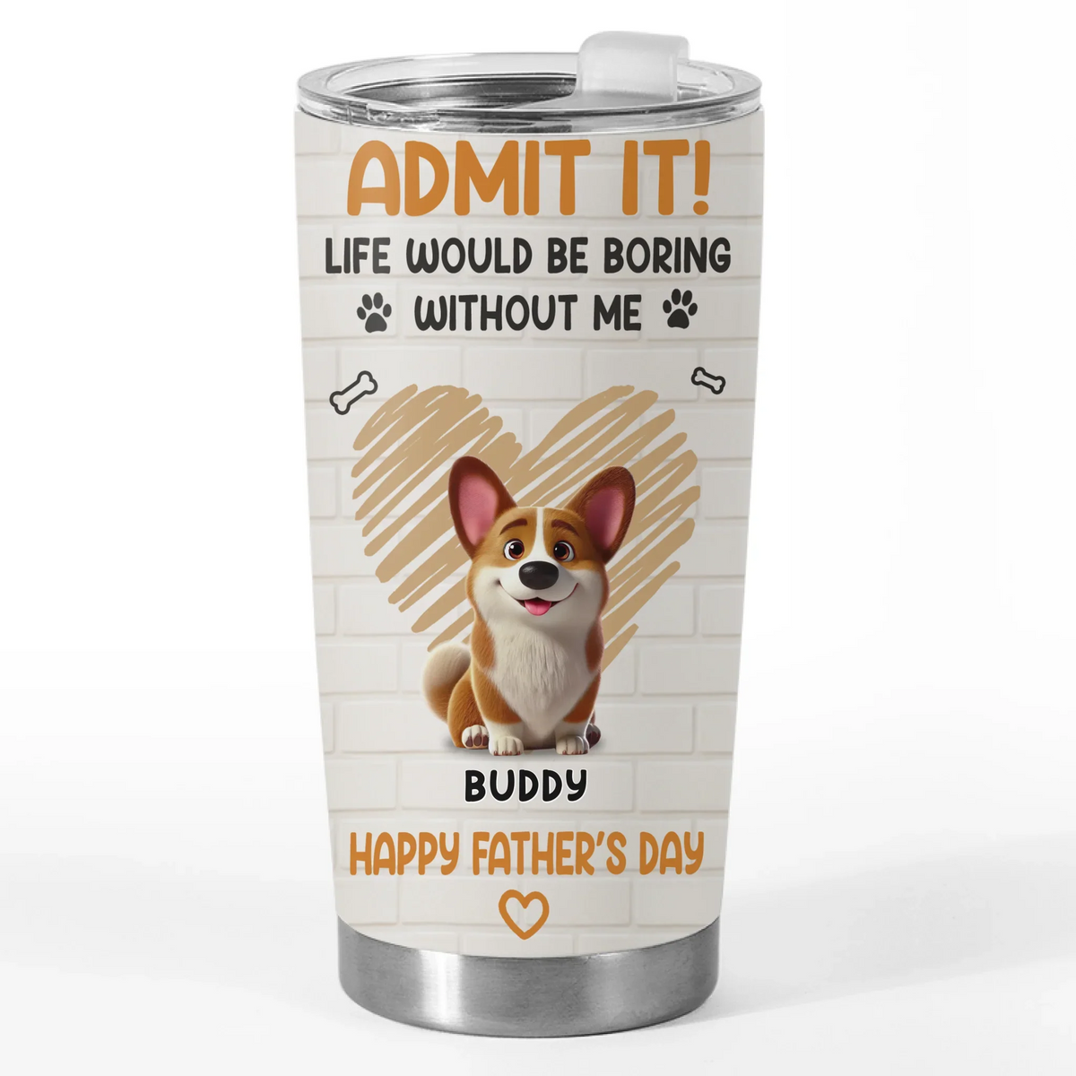 Admit It. Life Would Be Boring Without Us - Dog Personalized Custom Tumbler - Father's Day.  Gift For Dad. Pet Owners. Pet Lovers